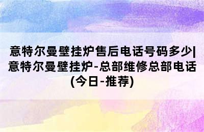 意特尔曼壁挂炉售后电话号码多少|意特尔曼壁挂炉-总部维修总部电话(今日-推荐)